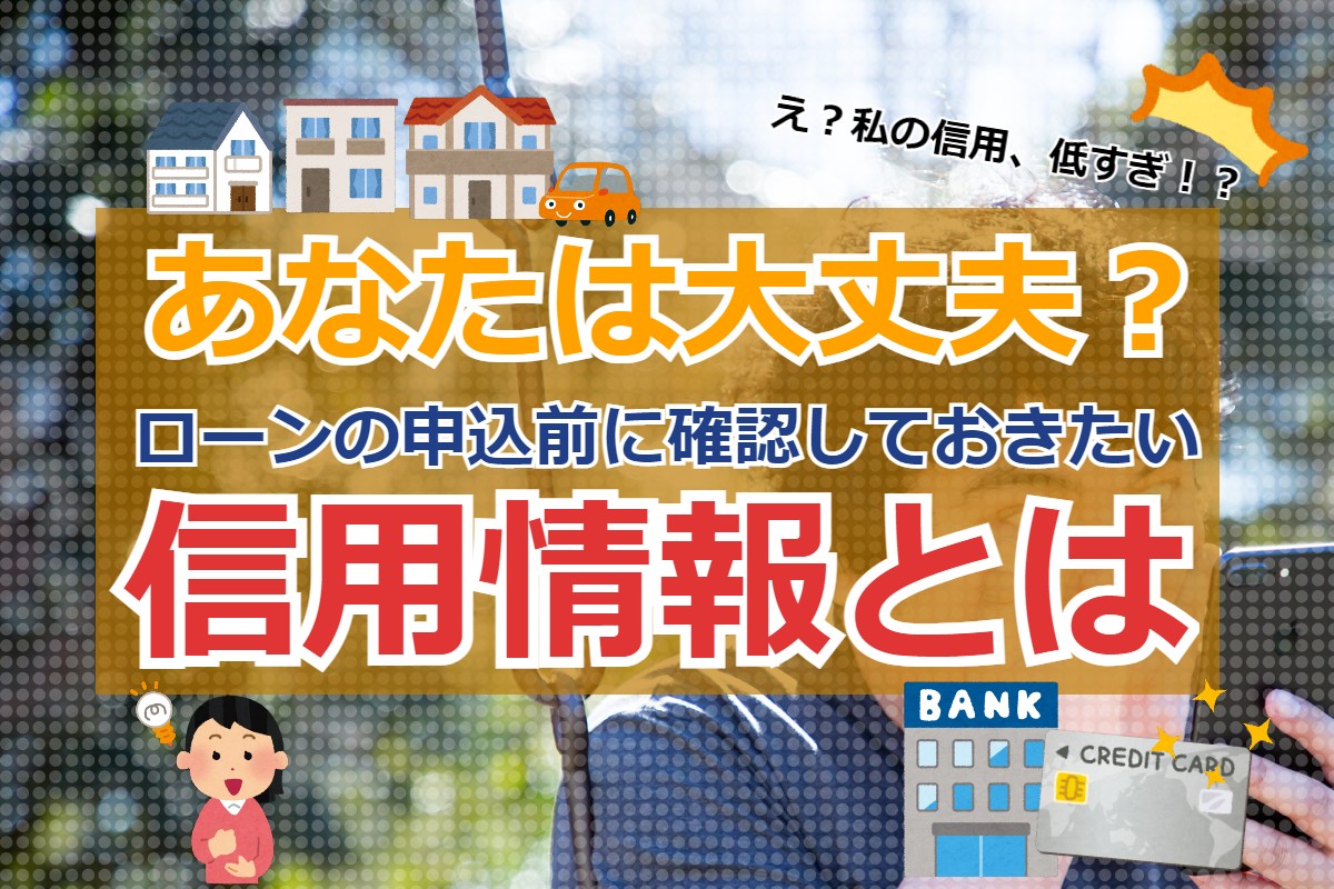 あなたは大丈夫？ローンの申込前に確認しておきたい信用情報とは